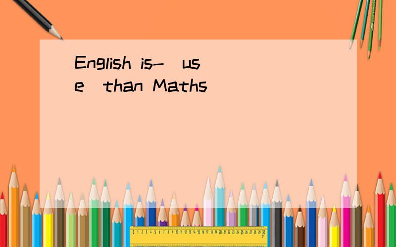 English is-[use]than Maths