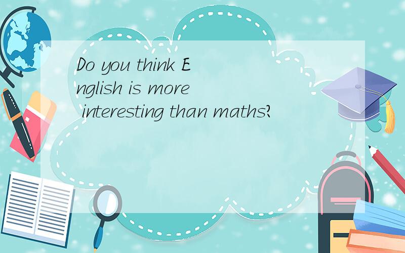 Do you think English is more interesting than maths?
