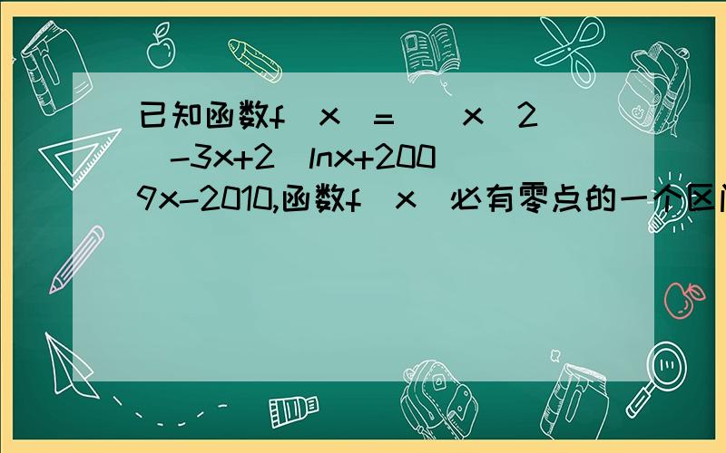 已知函数f(x)=[(x^2)-3x+2)lnx+2009x-2010,函数f(x)必有零点的一个区间是