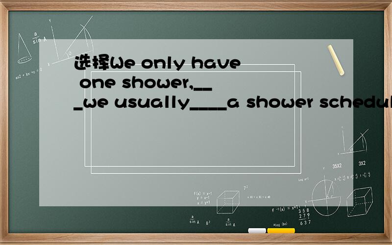 选择We only have one shower,___we usually____a shower schedule.选：so;make so;makes and;do So;does