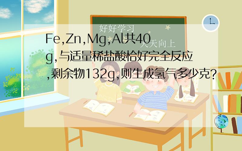 Fe,Zn,Mg,Al共40g,与适量稀盐酸恰好完全反应,剩余物132g,则生成氢气多少克?
