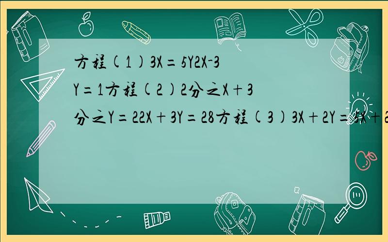 方程(1)3X=5Y2X-3Y=1方程(2)2分之X+3分之Y=22X+3Y=28方程(3)3X+2Y=5X+22(3X+2Y)=11X+7(要写过程)