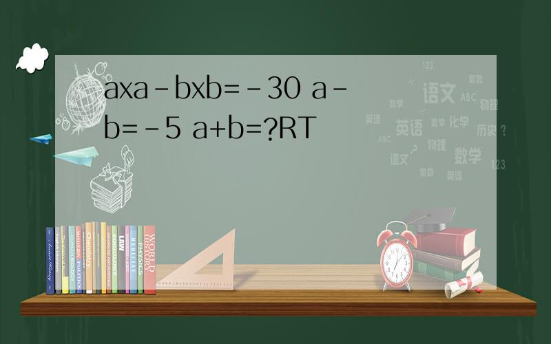 axa-bxb=-30 a-b=-5 a+b=?RT