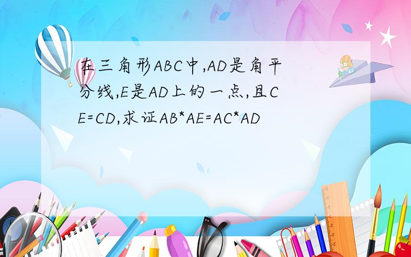 在三角形ABC中,AD是角平分线,E是AD上的一点,且CE=CD,求证AB*AE=AC*AD