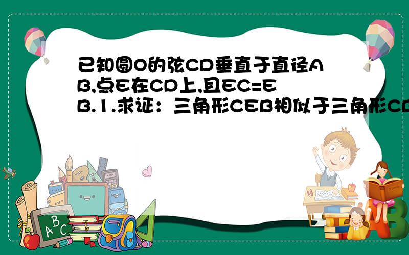 已知圆O的弦CD垂直于直径AB,点E在CD上,且EC=EB.1.求证：三角形CEB相似于三角形CBD; 2.若CE=3,CB=5求D的长.
