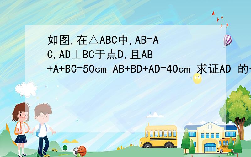 如图,在△ABC中,AB=AC,AD⊥BC于点D,且AB+A+BC=50cm AB+BD+AD=40cm 求证AD 的长