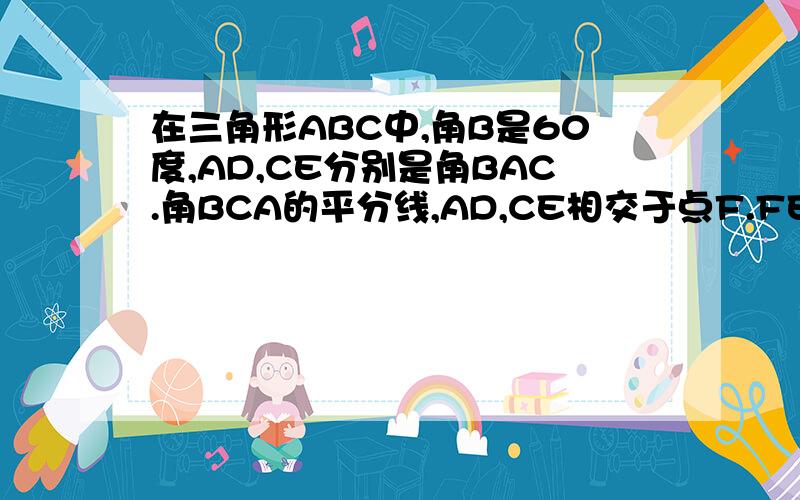 在三角形ABC中,角B是60度,AD,CE分别是角BAC.角BCA的平分线,AD,CE相交于点F.FE=FD