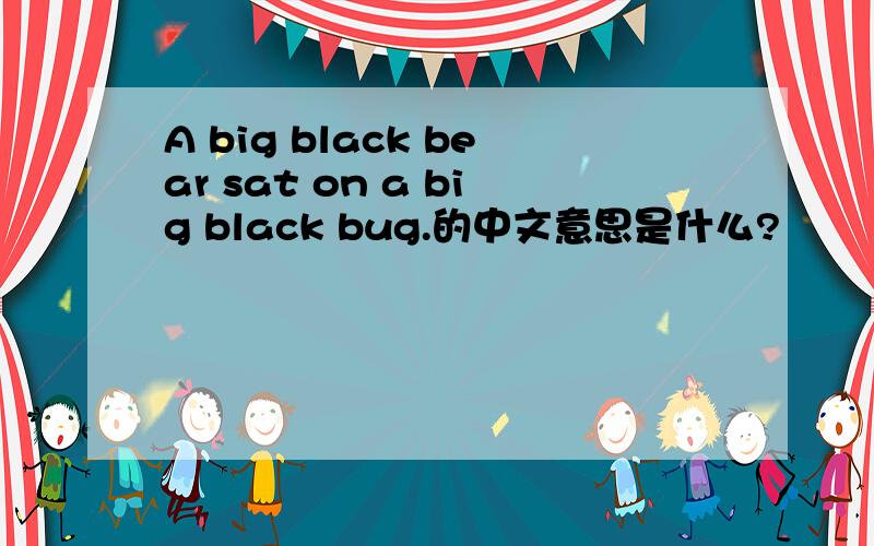 A big black bear sat on a big black bug.的中文意思是什么?