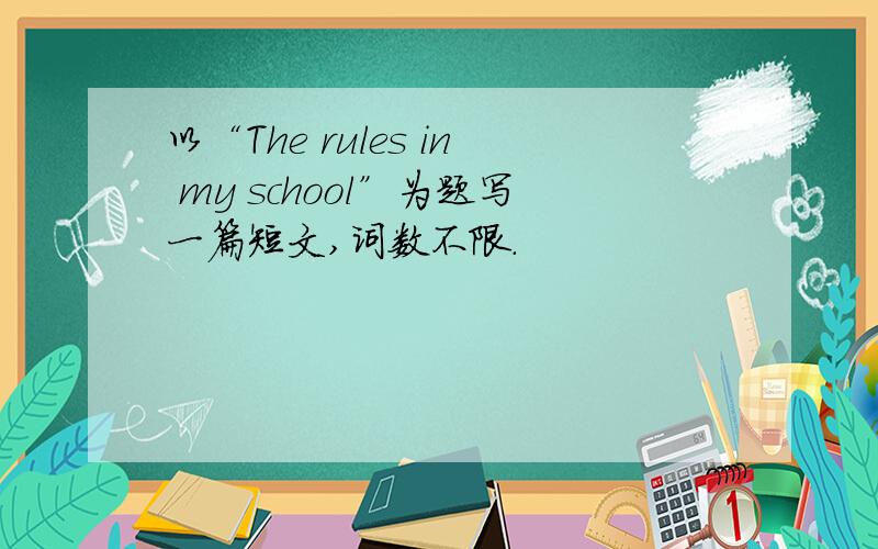 以“The rules in my school”为题写一篇短文,词数不限.