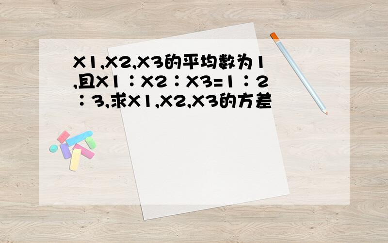 X1,X2,X3的平均数为1,且X1∶X2∶X3=1∶2∶3,求X1,X2,X3的方差
