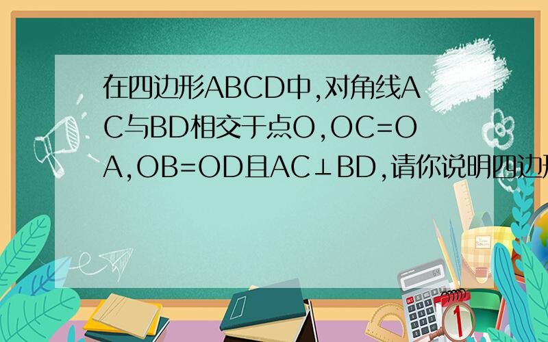在四边形ABCD中,对角线AC与BD相交于点O,OC=OA,OB=OD且AC⊥BD,请你说明四边形ABCD是菱形
