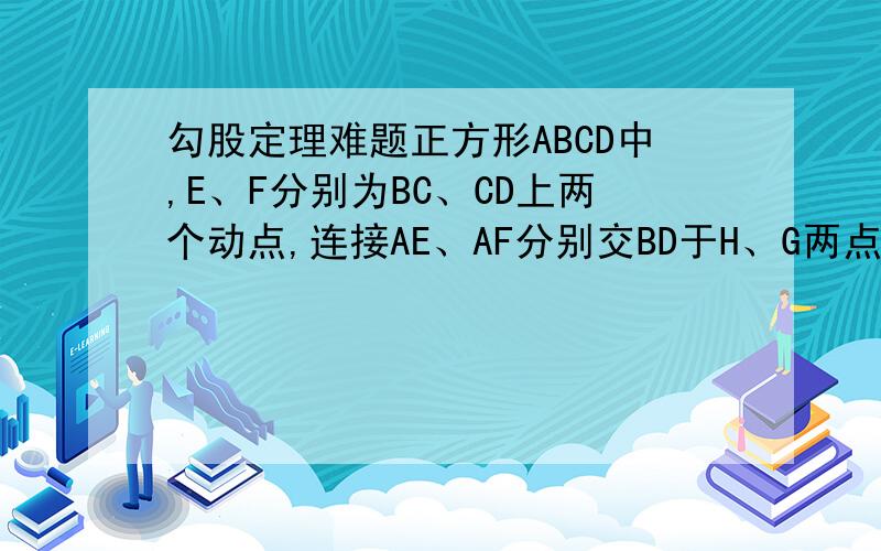 勾股定理难题正方形ABCD中,E、F分别为BC、CD上两个动点,连接AE、AF分别交BD于H、G两点∠EAF=45°求证DG2+BH2=GH2