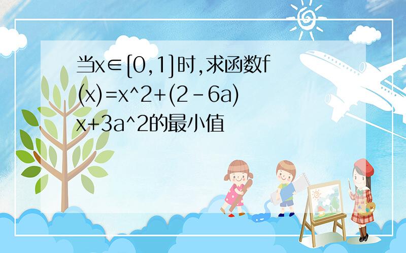当x∈[0,1]时,求函数f(x)=x^2+(2-6a)x+3a^2的最小值