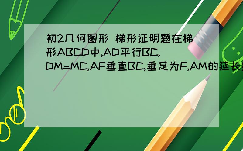 初2几何图形 梯形证明题在梯形ABCD中,AD平行BC,DM=MC,AF垂直BC,垂足为F,AM的延长线交BC的延长线为E∠B=45°,AF=3,EF=5,求梯形ABCD的面积