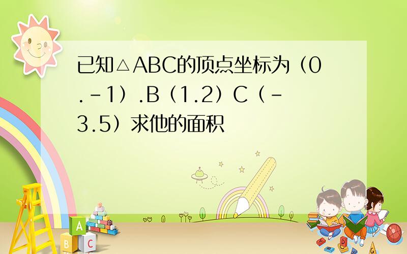 已知△ABC的顶点坐标为（0.-1）.B（1.2）C（-3.5）求他的面积