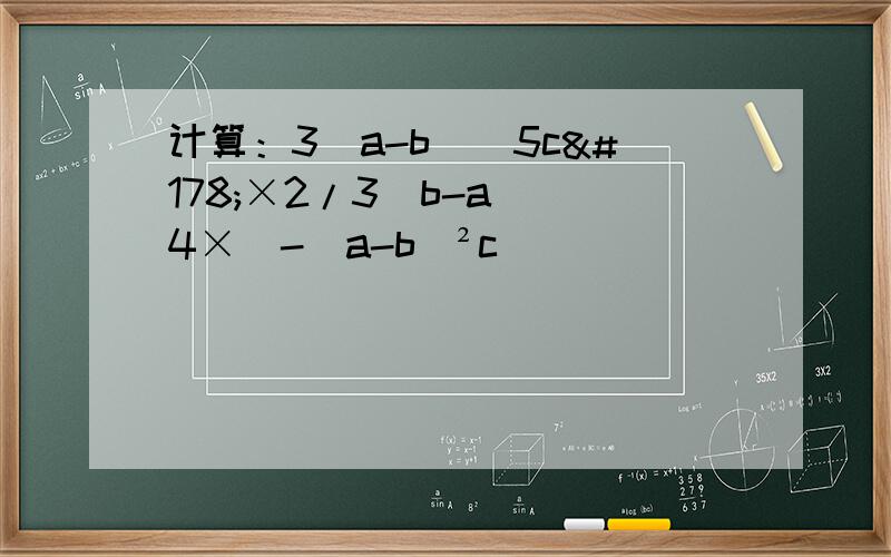 计算：3（a-b)^5c²×2/3（b-a)^4×[-(a-b)²c]