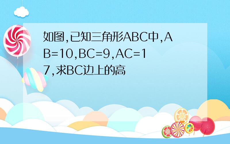 如图,已知三角形ABC中,AB=10,BC=9,AC=17,求BC边上的高