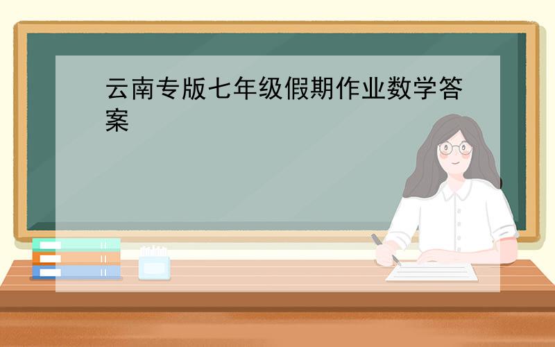 云南专版七年级假期作业数学答案