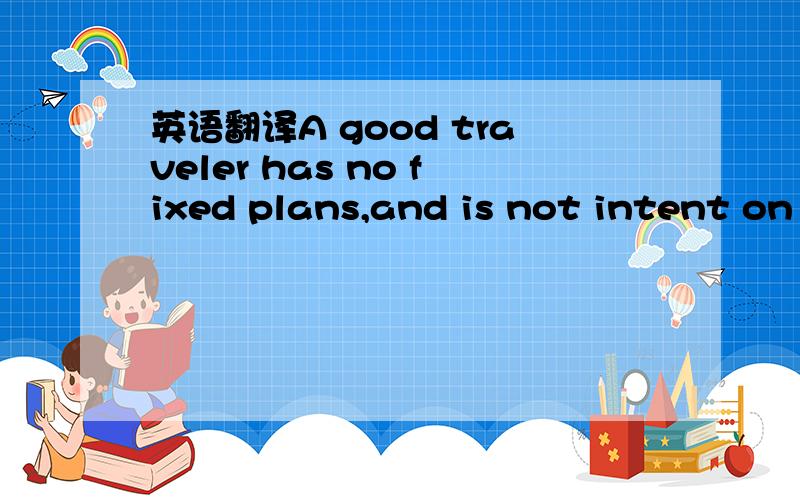 英语翻译A good traveler has no fixed plans,and is not intent on arriving.-- Lao Tsu