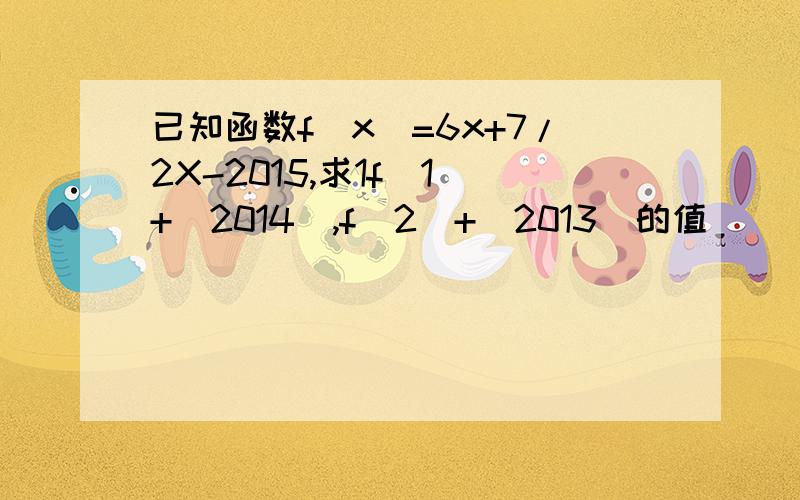 已知函数f(x)=6x+7/2X-2015,求1f(1)+(2014),f(2)+(2013)的值