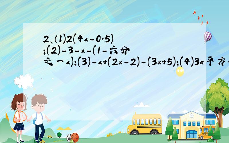 2、（1)2(4x-0.5);(2)-3-x-(1-六分之一x);(3)-x+(2x-2)-(3x+5);(4)3a平方+a平方-（2a平方-2a）+（3a-a平方）3、计算 （1）（5a+4c+7b）+（5c-3b-6a）；（2）（8xy-x平方+y平方）-（x平方-y平方+8xy） （3）（2x平方-二