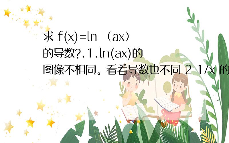 求 f(x)=ln （ax）的导数?.1.ln(ax)的图像不相同。看着导数也不同 2 1/x 的积分是lnx+c 而不是ln(ax)+c