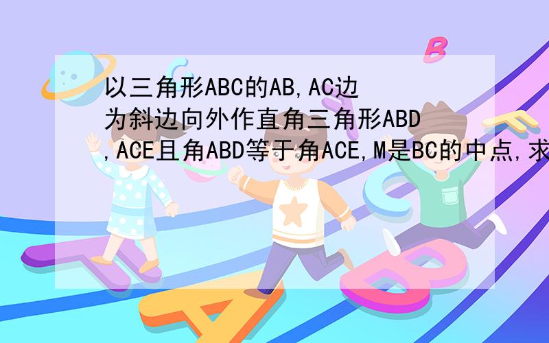 以三角形ABC的AB,AC边为斜边向外作直角三角形ABD,ACE且角ABD等于角ACE,M是BC的中点,求证DM等于EM