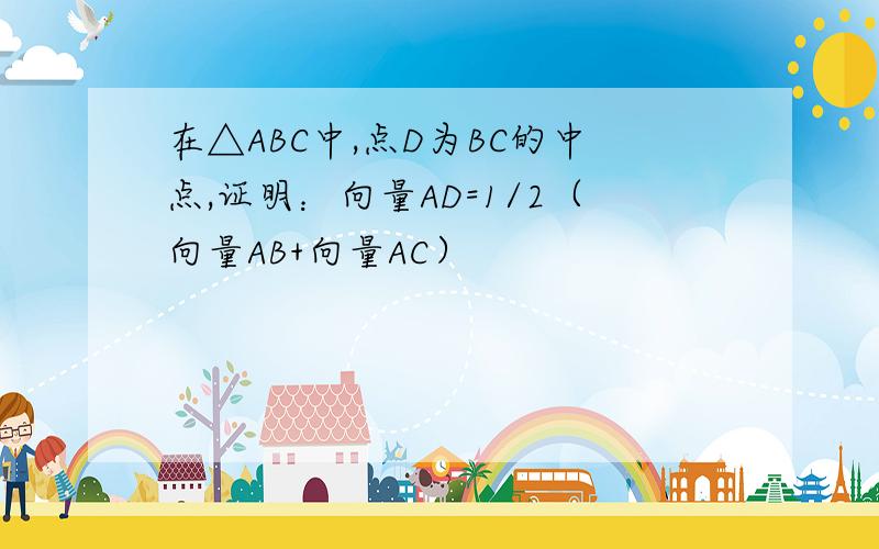 在△ABC中,点D为BC的中点,证明：向量AD=1/2（向量AB+向量AC）