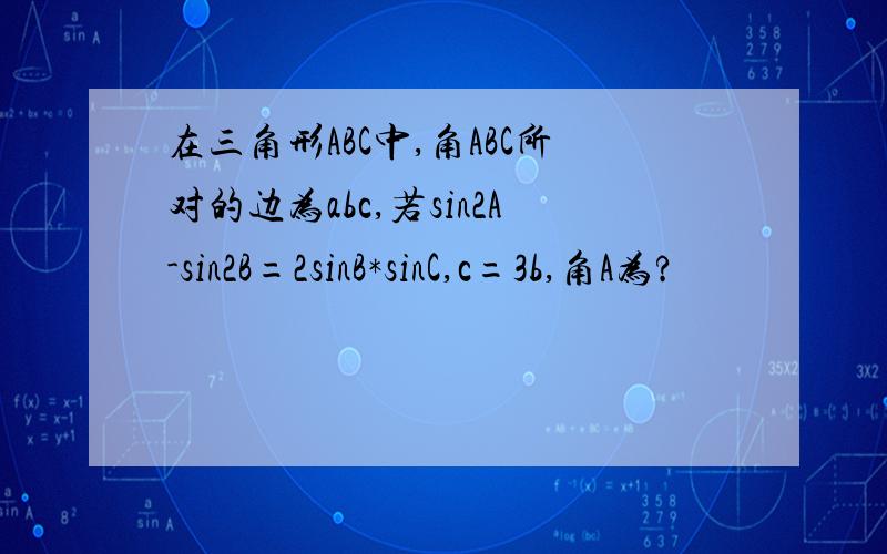 在三角形ABC中,角ABC所对的边为abc,若sin2A-sin2B=2sinB*sinC,c=3b,角A为?