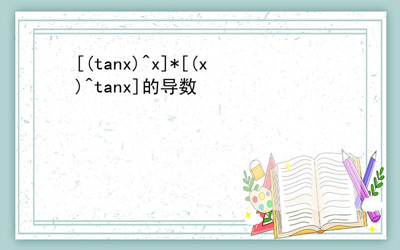 [(tanx)^x]*[(x)^tanx]的导数