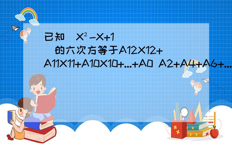 已知（X²-X+1）的六次方等于A12X12+A11X11+A10X10+...+A0 A2+A4+A6+...+A12等于几