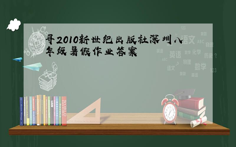 寻2010新世纪出版社深圳八年级暑假作业答案