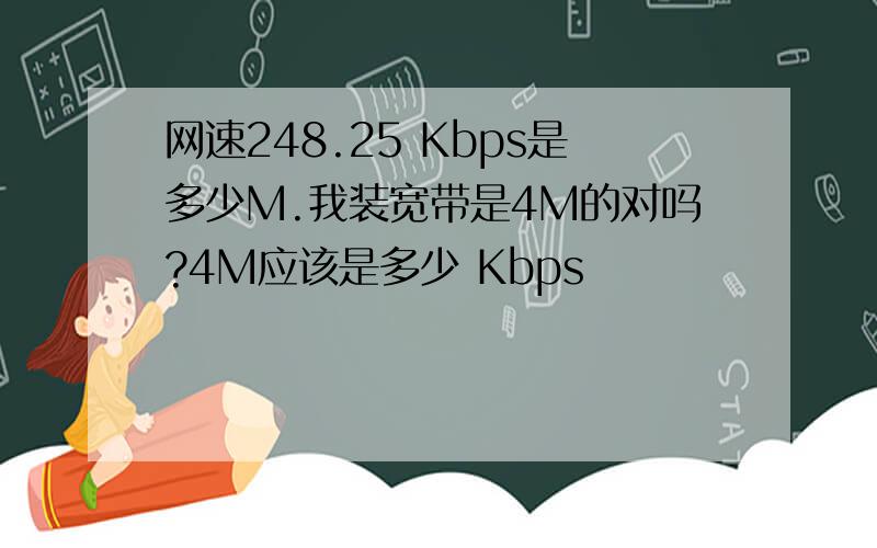 网速248.25 Kbps是多少M.我装宽带是4M的对吗?4M应该是多少 Kbps