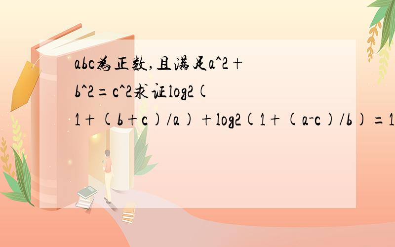 abc为正数,且满足a^2+b^2=c^2求证log2(1+(b+c)/a)+log2(1+(a-c)/b)=1