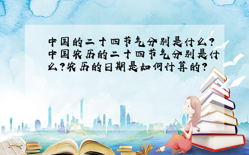 中国的二十四节气分别是什么?中国农历的二十四节气分别是什么?农历的日期是如何计算的?
