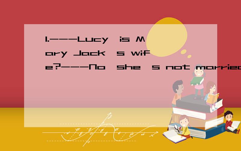 1.---Lucy,is Mary Jack's wife?---No,she's not married_____him yet.He's still her boyfriend.A./ B.with C.together D.to2.He sang the song again and again so he ______it ______heart.A.knew;by B.learned;by C.know;by D.knew;withknow...by heart 熟记于