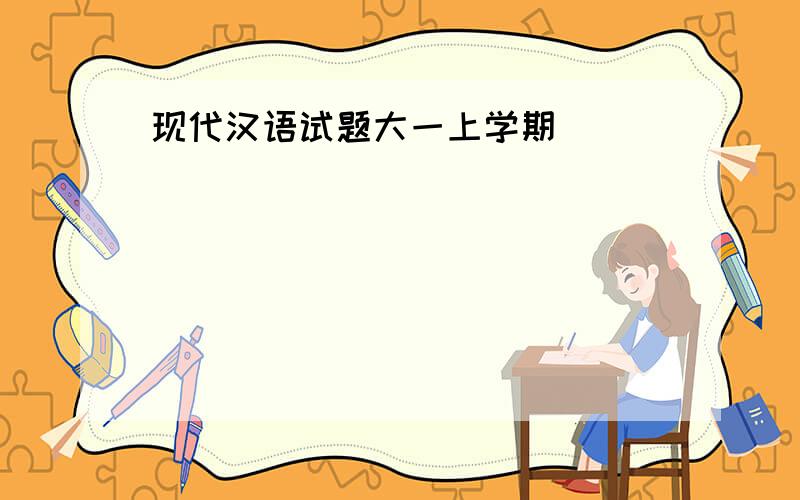 现代汉语试题大一上学期
