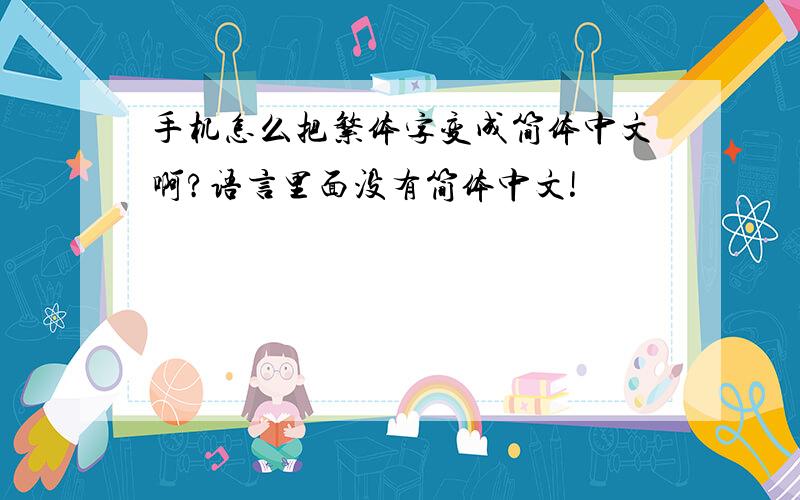 手机怎么把繁体字变成简体中文啊?语言里面没有简体中文!