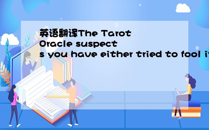 英语翻译The Tarot Oracle suspects you have either tried to fool it by changing your card or you have mistakenly clicked on the wrong group.就是以上几句了.
