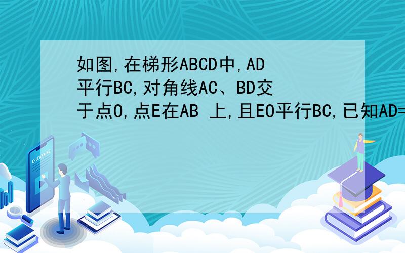 如图,在梯形ABCD中,AD平行BC,对角线AC、BD交于点O,点E在AB 上,且EO平行BC,已知AD=3,BC=6,求EO的长
