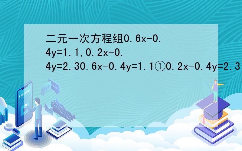 二元一次方程组0.6x-0.4y=1.1,0.2x-0.4y=2.30.6x-0.4y=1.1①0.2x-0.4y=2.3 ②