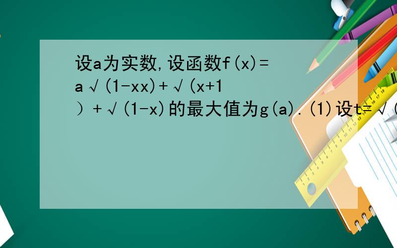 设a为实数,设函数f(x)=a√(1-xx)+√(x+1）+√(1-x)的最大值为g(a).(1)设t=√(1+x)+√(1-x),求t的取值范围,并把f(x)表示为t的函数m(t);（2）求g(a).