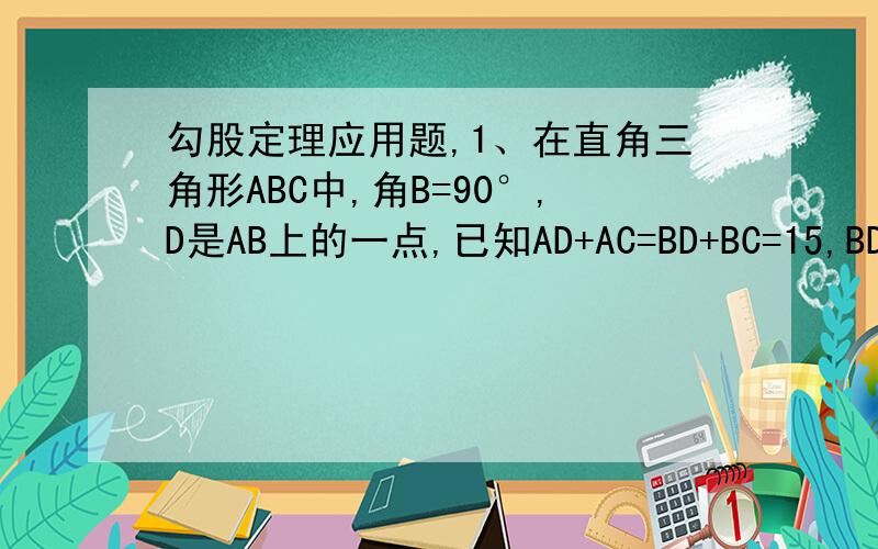 勾股定理应用题,1、在直角三角形ABC中,角B=90°,D是AB上的一点,已知AD+AC=BD+BC=15,BD=10,求AD为多少?2、有一个小朋友拿着一根竹竿要通过一个长方形的门,如果把竹竿竖放就比门高出1尺,斜放就恰好