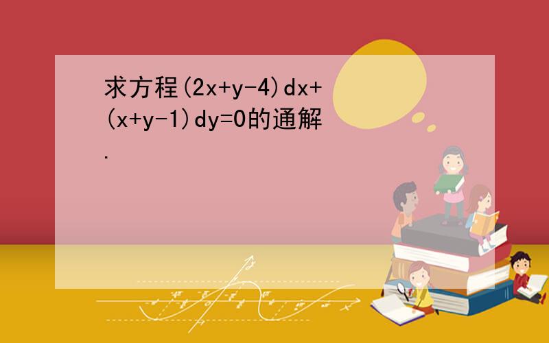 求方程(2x+y-4)dx+(x+y-1)dy=0的通解.