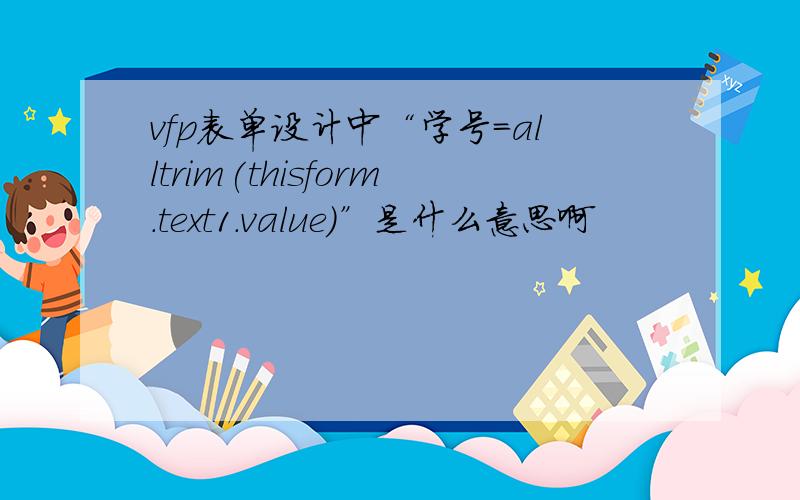 vfp表单设计中“学号=alltrim(thisform.text1.value)”是什么意思啊