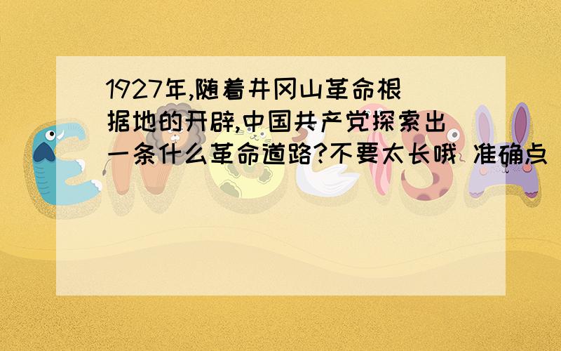 1927年,随着井冈山革命根据地的开辟,中国共产党探索出一条什么革命道路?不要太长哦 准确点