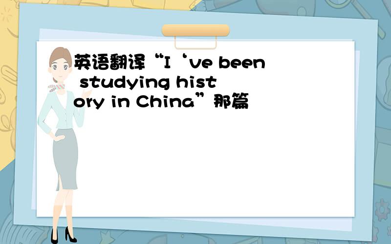 英语翻译“I‘ve been studying history in China”那篇