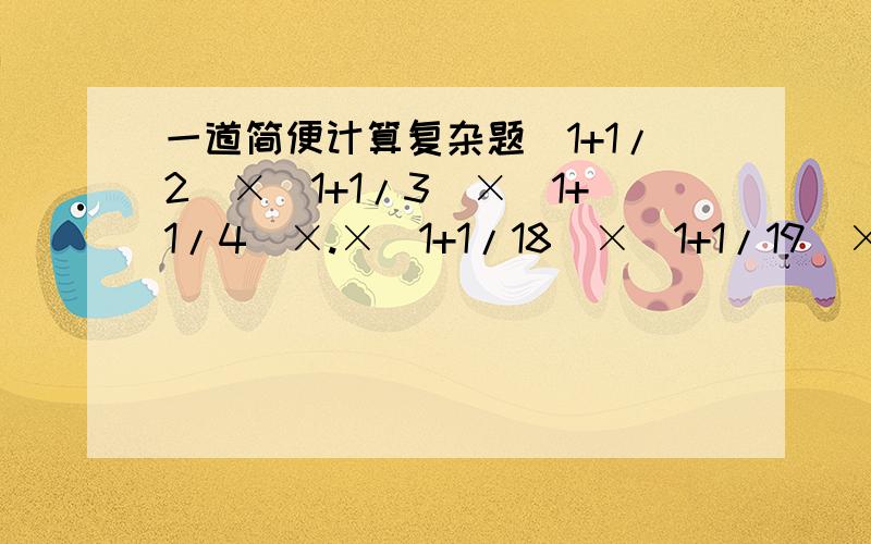 一道简便计算复杂题（1+1/2）×（1+1/3）×（1+1/4）×.×（1+1/18）×（1+1/19）×（1+1/20）