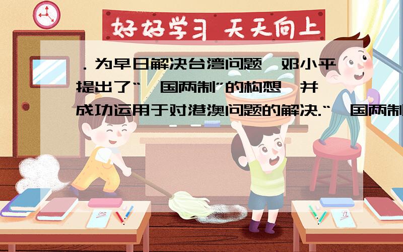 ．为早日解决台湾问题,邓小平提出了“一国两制”的构想,并成功运用于对港澳问题的解决.“一国两制”的核心问题是 ( )A．国家实现统一后,台湾的社会制度不变 B．一个中国和祖国统一C．
