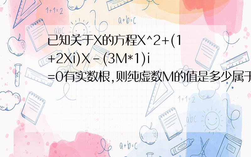 已知关于X的方程X^2+(1+2Xi)X-(3M*1)i=0有实数根,则纯虚数M的值是多少属于高中数学复数的应用